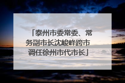 泰州市委常委、常务副市长沈峻峰跨市调任徐州市代市长