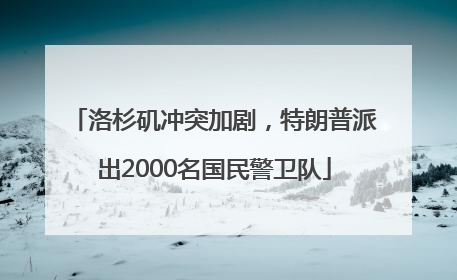 洛杉矶冲突加剧，特朗普派出2000名国民警卫队