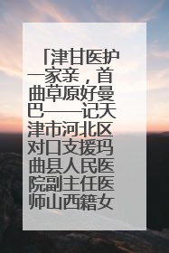 津甘医护一家亲，首曲草原好曼巴——记天津市河北区对口支援玛曲县人民医院副主任医师山西籍女儿崔洁娜