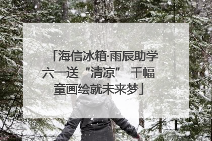 海信冰箱·雨辰助学六一送“清凉” 千幅童画绘就未来梦
