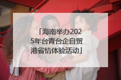 海南举办2025年台青台企自贸港省情体验活动