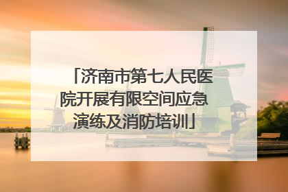 济南市第七人民医院开展有限空间应急演练及消防培训