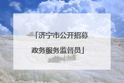 济宁市公开招募政务服务监督员