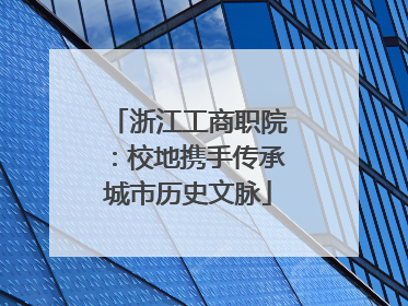 浙江工商职院：校地携手传承城市历史文脉