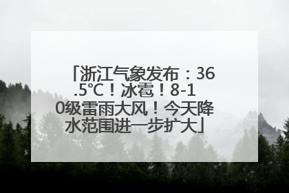 浙江气象发布：36.5℃！冰雹！8-10级雷雨大风！今天降水范围进一步扩大