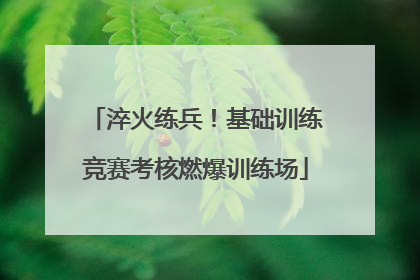 淬火练兵！基础训练竞赛考核燃爆训练场