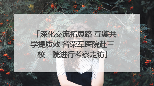 深化交流拓思路 互鉴共学提质效 省荣军医院赴三校一院进行考察走访