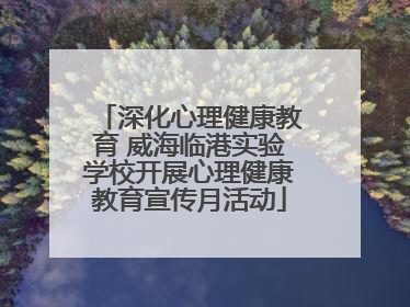 深化心理健康教育 威海临港实验学校开展心理健康教育宣传月活动