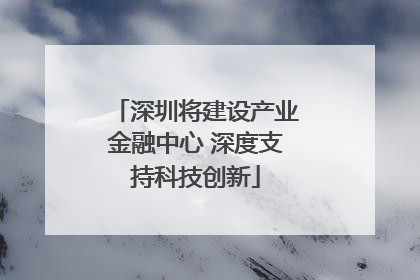 深圳将建设产业金融中心 深度支持科技创新
