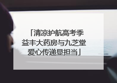 清凉护航高考季 益丰大药房与九芝堂爱心传递显担当