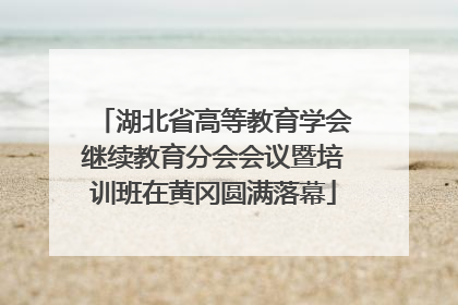 湖北省高等教育学会继续教育分会会议暨培训班在黄冈圆满落幕