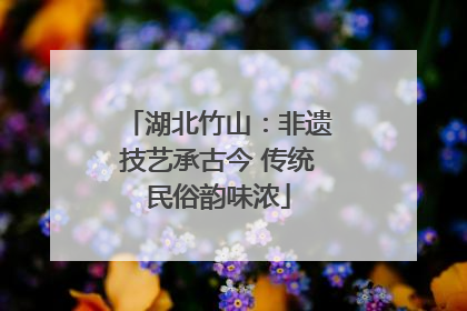 湖北竹山：非遗技艺承古今 传统民俗韵味浓