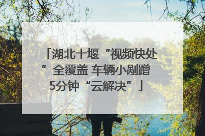 湖北十堰“视频快处”全覆盖 车辆小剐蹭5分钟“云解决”