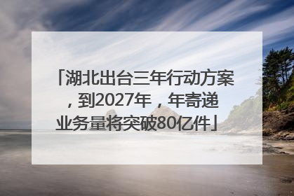 湖北出台三年行动方案，到2027年，年寄递业务量将突破80亿件
