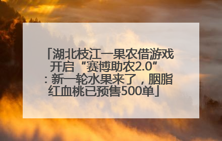 湖北枝江一果农借游戏开启“赛博助农2.0”：新一轮水果来了，胭脂红血桃已预售500单