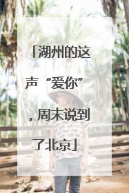湖州的这声“爱你”，周末说到了北京
