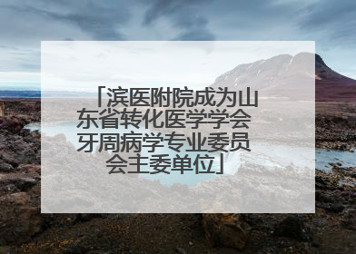 滨医附院成为山东省转化医学学会牙周病学专业委员会主委单位