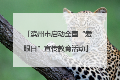滨州市启动全国“爱眼日”宣传教育活动