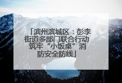 滨州滨城区：彭李街道多部门联合行动 筑牢“小饭桌”消防安全防线