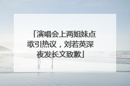 演唱会上两姐妹点歌引热议，刘若英深夜发长文致歉