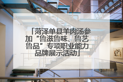 菏泽单县羊肉汤参加“鲁滋鲁味、鲁艺鲁品”专项职业能力品牌展示活动