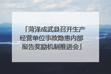 菏泽成武县召开生产经营单位事故隐患内部报告奖励机制推进会