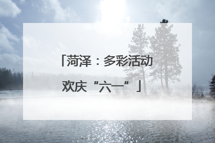 菏泽：多彩活动 欢庆“六一”
