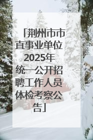 荆州市市直事业单位2025年统一公开招聘工作人员体检考察公告