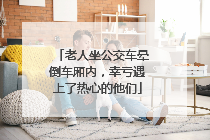 老人坐公交车晕倒车厢内，幸亏遇上了热心的他们