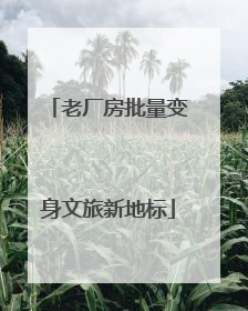 老厂房批量变身文旅新地标