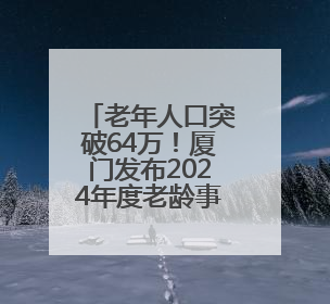 老年人口突破64万！厦门发布2024年度老龄事业发展公报→