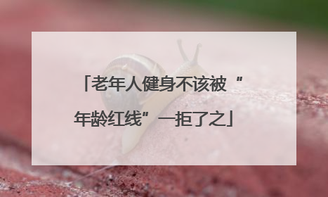 老年人健身不该被“年龄红线”一拒了之