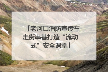 老河口消防宣传车走街串巷打造“流动式”安全课堂