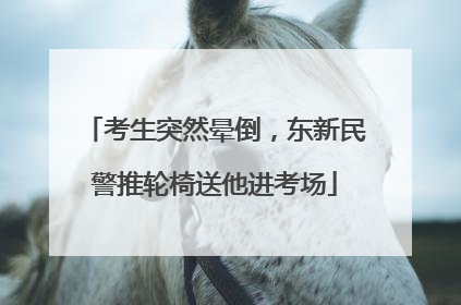 考生突然晕倒，东新民警推轮椅送他进考场