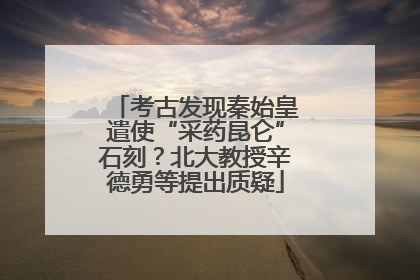 考古发现秦始皇遣使“采药昆仑”石刻？北大教授辛德勇等提出质疑