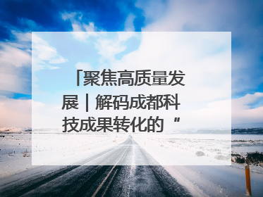 聚焦高质量发展｜解码成都科技成果转化的“创新算法”