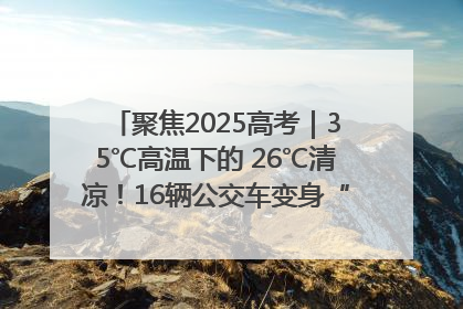 聚焦2025高考｜35℃高温下的 26℃清凉！16辆公交车变身“助考驿站”为高考护航