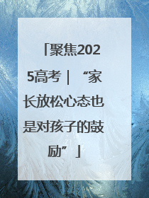 聚焦2025高考｜“家长放松心态也是对孩子的鼓励”