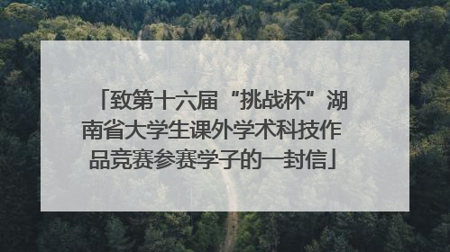 致第十六届“挑战杯”湖南省大学生课外学术科技作品竞赛参赛学子的一封信