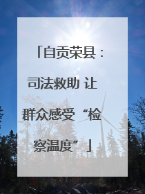自贡荣县：司法救助 让群众感受“检察温度”