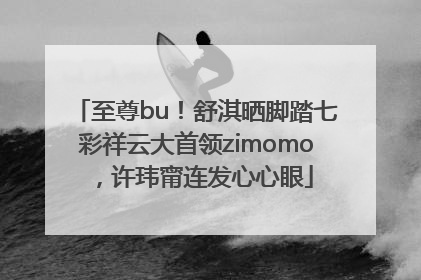 至尊bu！舒淇晒脚踏七彩祥云大首领zimomo，许玮甯连发心心眼