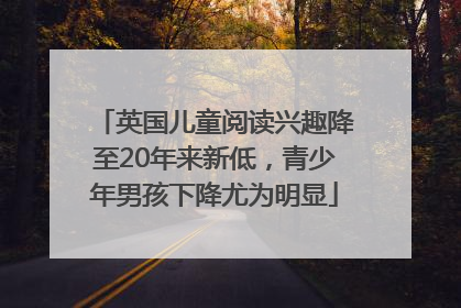 英国儿童阅读兴趣降至20年来新低，青少年男孩下降尤为明显
