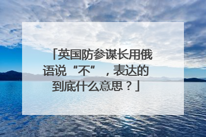 英国防参谋长用俄语说“不”，表达的到底什么意思？