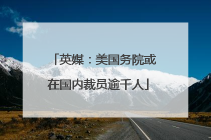 英媒：美国务院或在国内裁员逾千人