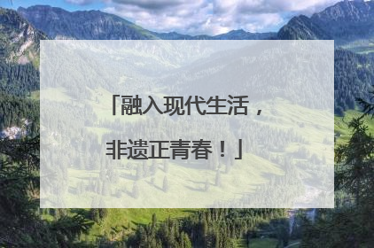 融入现代生活，非遗正青春！