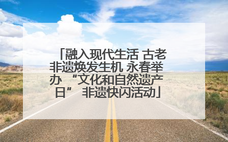 融入现代生活 古老非遗焕发生机 永春举办 “文化和自然遗产日” 非遗快闪活动
