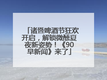 诸暨啤酒节狂欢开启，解锁微醺夏夜新姿势！《90早新闻》来了