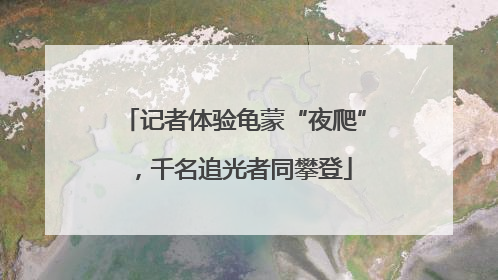 记者体验龟蒙“夜爬”，千名追光者同攀登