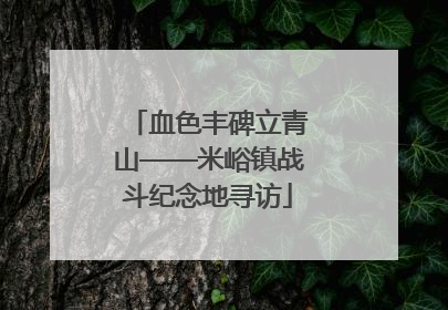 血色丰碑立青山——米峪镇战斗纪念地寻访
