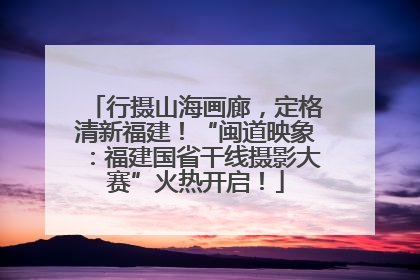 行摄山海画廊，定格清新福建！“闽道映象：福建国省干线摄影大赛”火热开启！